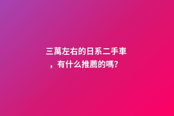 三萬左右的日系二手車，有什么推薦的嗎？